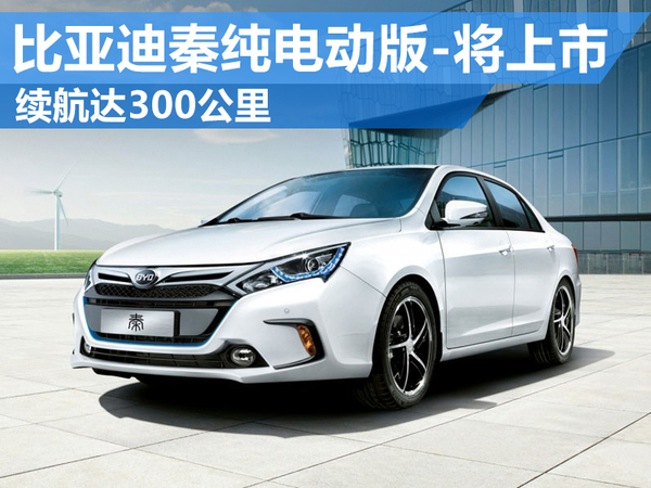 比亞迪秦純電動版將上市 電池續(xù)航達300公里 比亞迪秦純電動版將上市 電池續(xù)航達300公里