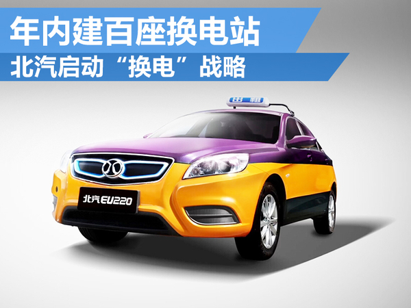 北汽啟動(dòng)“換電”戰(zhàn)略 年內(nèi)建百座換電站