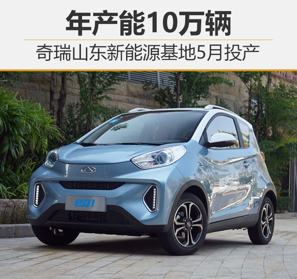 奇瑞山東新能源生產(chǎn)制造基地5月投產(chǎn) 產(chǎn)能可達(dá)10萬輛 奇瑞山東新能源生產(chǎn)制造基地5月投產(chǎn) 產(chǎn)能可達(dá)10萬輛