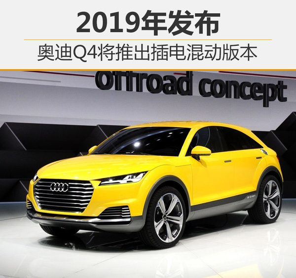 奧迪Q4將推插電式混動(dòng)車型 2019年發(fā)布