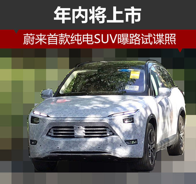 蔚來汽車首款純電SUV曝路試諜照 年內將上市