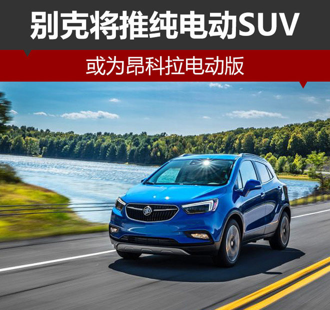 別克將推純電動SUV 或為昂科拉電動版 別克將推純電動SUV 或為昂科拉電動版