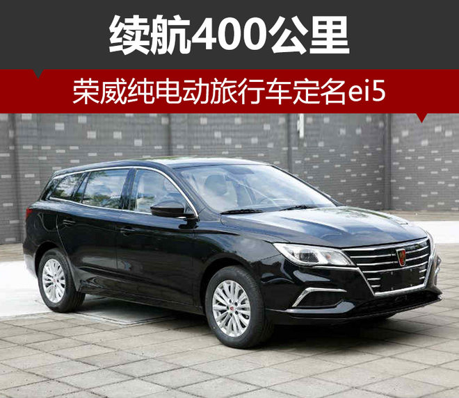 榮威純電動(dòng)旅行車定名ei5 續(xù)航400公里 榮威純電動(dòng)旅行車定名ei5 續(xù)航400公里