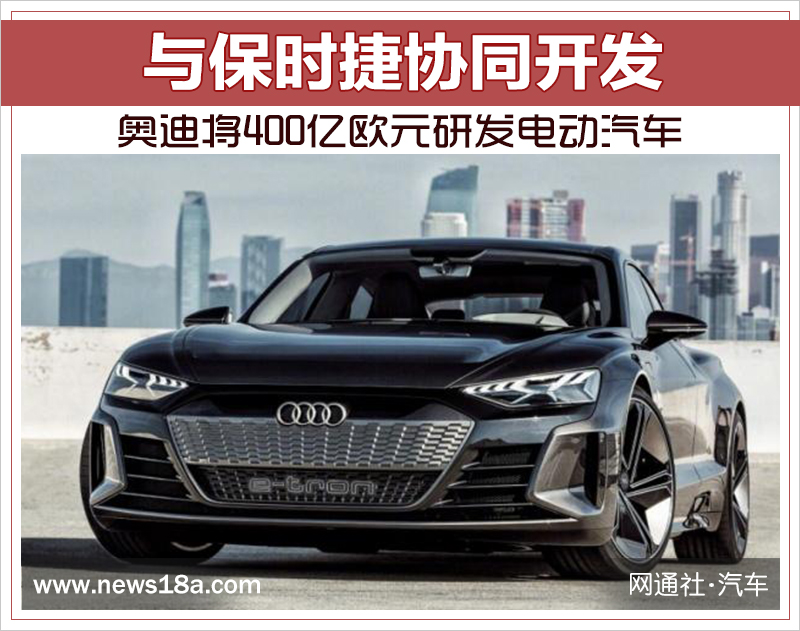 奧迪將400億歐元研發電動汽車 與保時捷協同開發 奧迪將400億歐元研發電動汽車 與保時捷協同開發