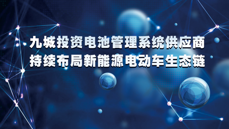 九城投資電池管理系統(tǒng)供應(yīng)商科信動力 持續(xù)布局新能源車產(chǎn)業(yè)鏈